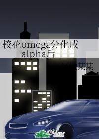 校花omega分化成alpha後